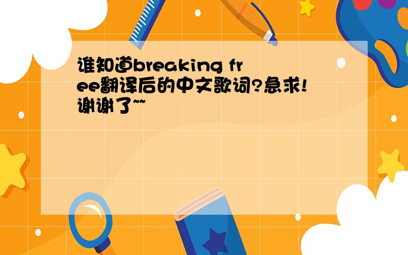 谁知道breaking free翻译后的中文歌词?急求!谢谢了~~