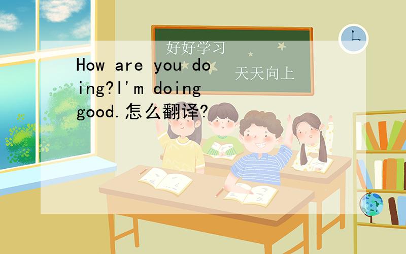 How are you doing?I'm doing good.怎么翻译?