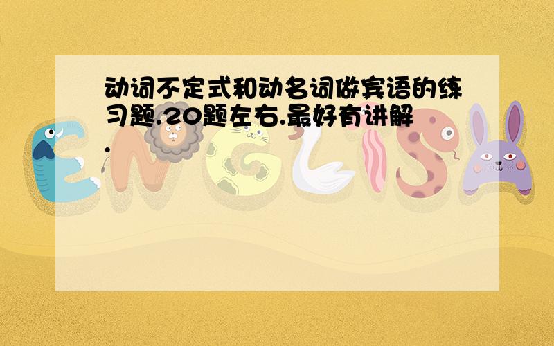 动词不定式和动名词做宾语的练习题.20题左右.最好有讲解.