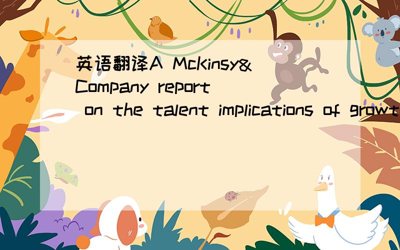 英语翻译A McKinsy&Company report on the talent implications of growth in China provides a good example of the situation facingmost global organizations: