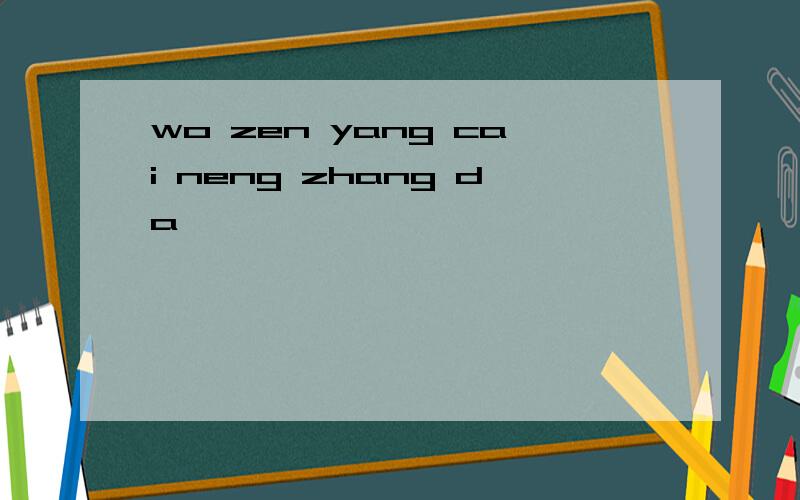 wo zen yang cai neng zhang da