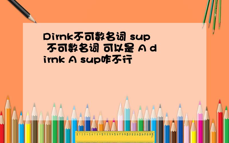 Dirnk不可数名词 sup 不可数名词 可以是 A dirnk A sup咋不行