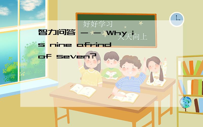 智力问答 - - Why is nine afrind of seven?