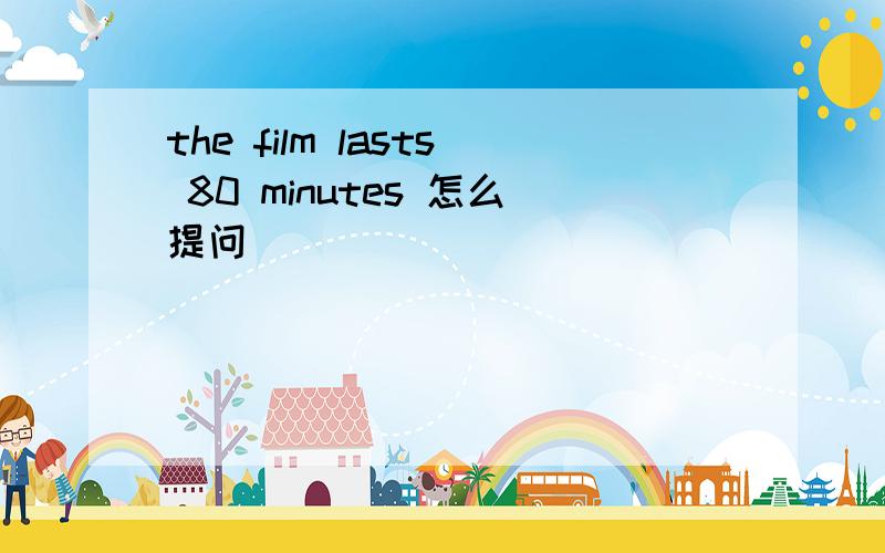 the film lasts 80 minutes 怎么提问