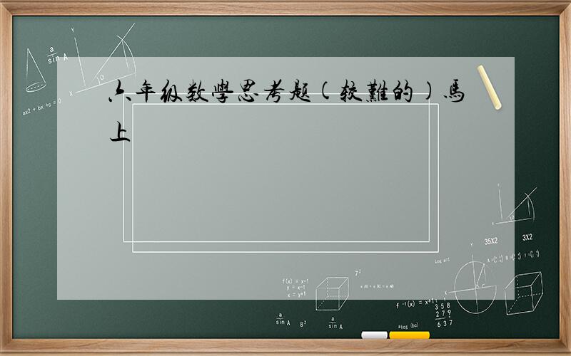 六年级数学思考题(较难的)马上