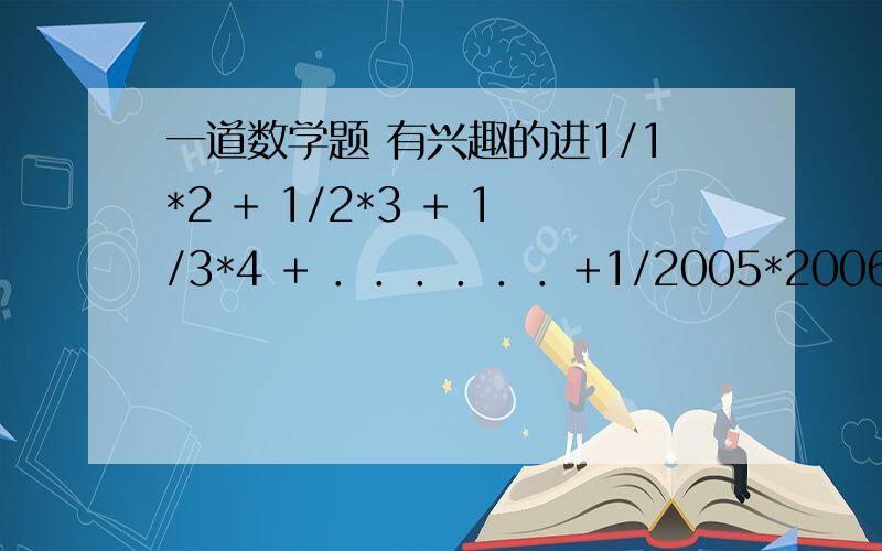 一道数学题 有兴趣的进1/1*2 + 1/2*3 + 1/3*4 + ．．．．．．+1/2005*2006 =___我找规律答案是2005/2006  但过程怎么写高手帮帮忙