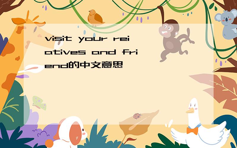 visit your reiatives and friend的中文意思