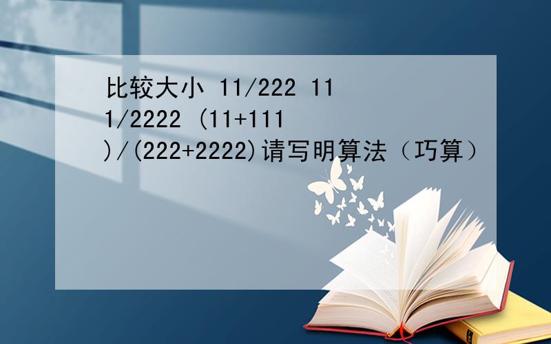 比较大小 11/222 111/2222 (11+111)/(222+2222)请写明算法（巧算）