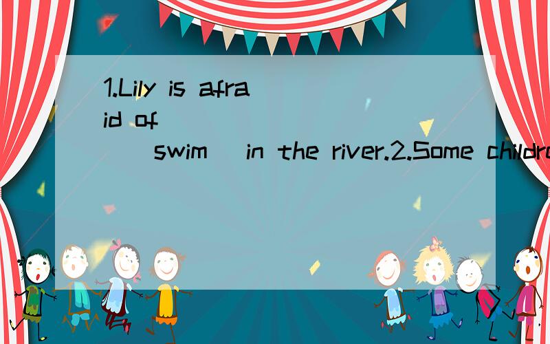 1.Lily is afraid of _________(swim) in the river.2.Some children like to _________(watch)the ants_________(carry)things.3.Tom has to _________(clean)his bedroom before his mum_________(come)back.4.造句,一般将来时态,用will.