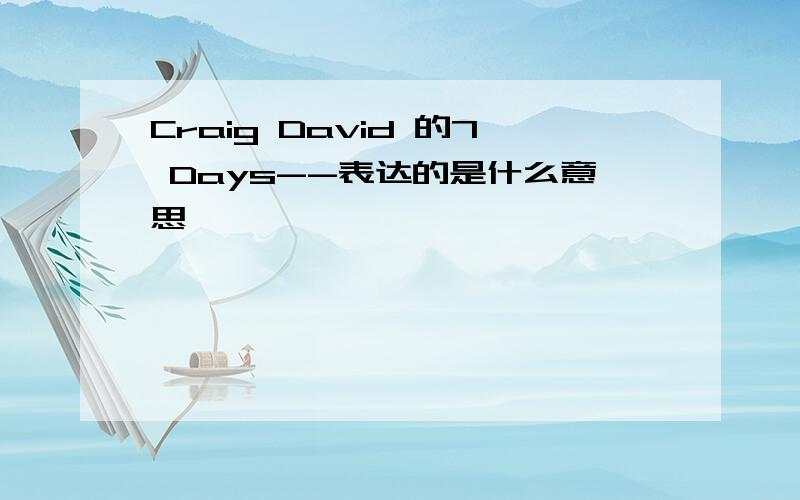 Craig David 的7 Days--表达的是什么意思