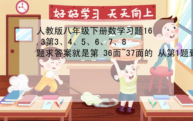 人教版八年级下册数学习题16.3第3、4、5、6、7、8题求答案就是第 36面~37面的 从第1题到第12题