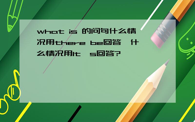 what is 的问句什么情况用there be回答,什么情况用It's回答?