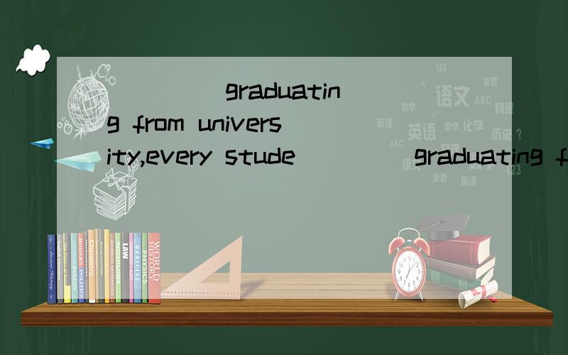 ____ graduating from university,every stude____ graduating from university,every student is faced with a big,practical problem,that is,to make a choice for his future career.A.With B.For C.At D.Upon 为什么选D?