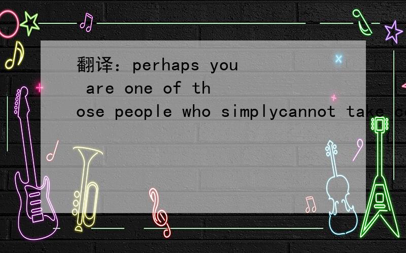 翻译：perhaps you are one of those people who simplycannot take coffee in the evening ,because the caffeine in it makes you excited.