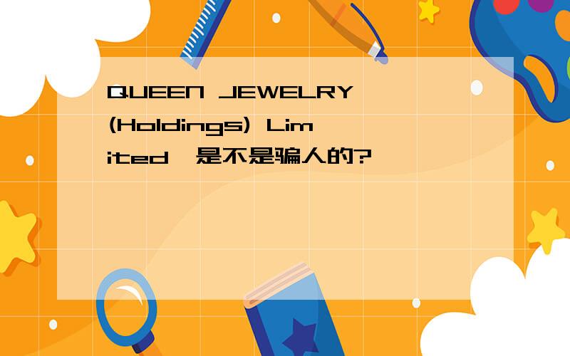 QUEEN JEWELRY (Holdings) Limited,是不是骗人的?