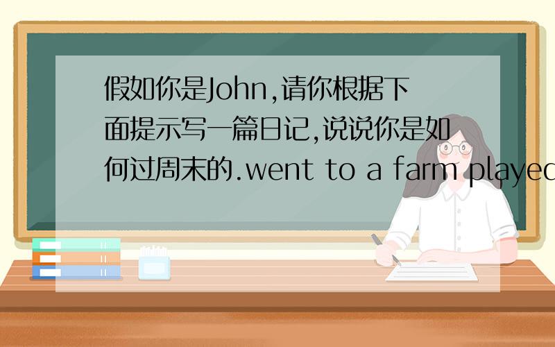 假如你是John,请你根据下面提示写一篇日记,说说你是如何过周末的.went to a farm played basketball visited grandpa ate a big dinner read tired