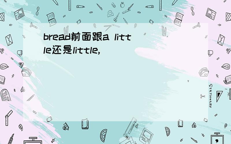 bread前面跟a little还是little,