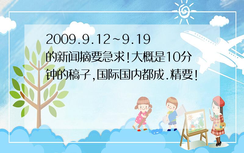 2009.9.12~9.19的新闻摘要急求!大概是10分钟的稿子,国际国内都成.精要!