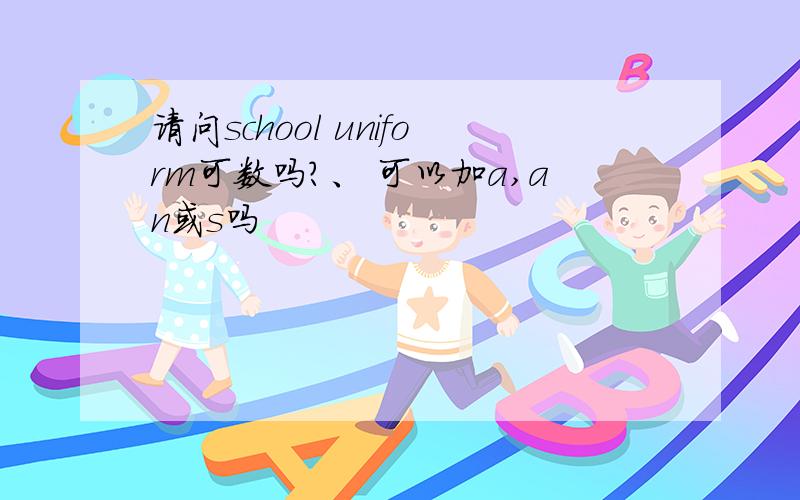 请问school uniform可数吗?、 可以加a,an或s吗