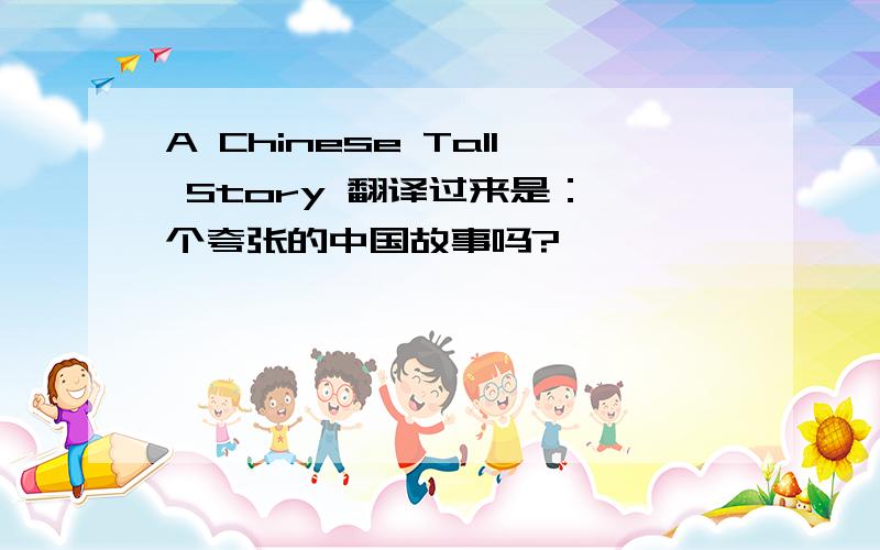 A Chinese Tall Story 翻译过来是：一个夸张的中国故事吗?