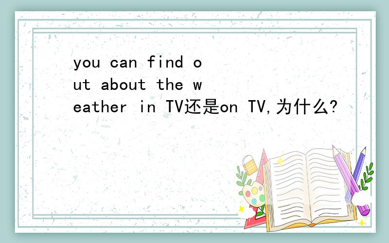 you can find out about the weather in TV还是on TV,为什么?