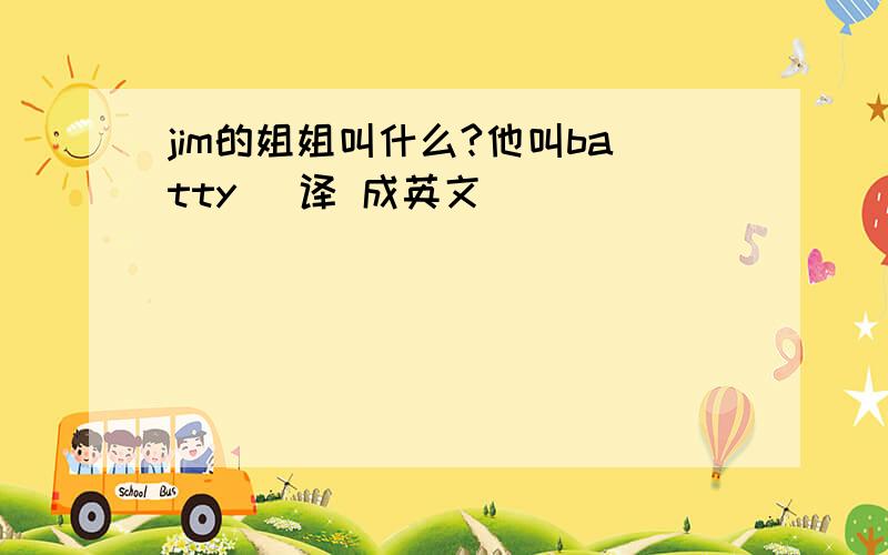 jim的姐姐叫什么?他叫batty (译 成英文）