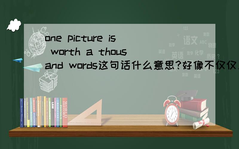 one picture is worth a thousand words这句话什么意思?好像不仅仅只是表面意思？