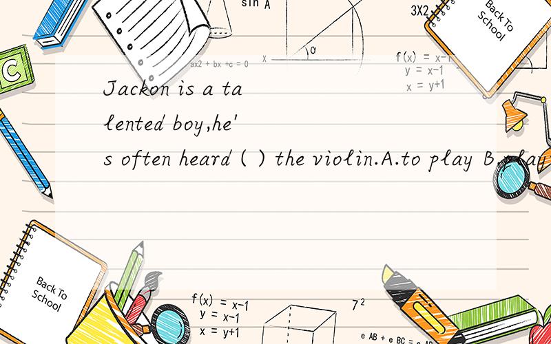 Jackon is a talented boy,he's often heard ( ) the violin.A.to play B.playing C.play D.plays Jackon is a talented boy,he's often heard ( ) the violin.A.to play B.playing C.play D.plays