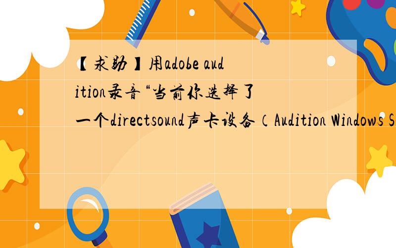 【求助】用adobe audition录音“当前你选择了一个directsound声卡设备（Audition Windows Sound)要想获得最佳的录音效果,请选择一个asio声卡设备.要想更改你的声卡设备,请选择编辑->音频硬件设置”,