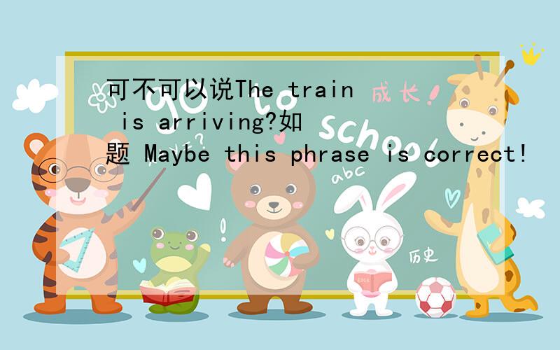 可不可以说The train is arriving?如题 Maybe this phrase is correct!