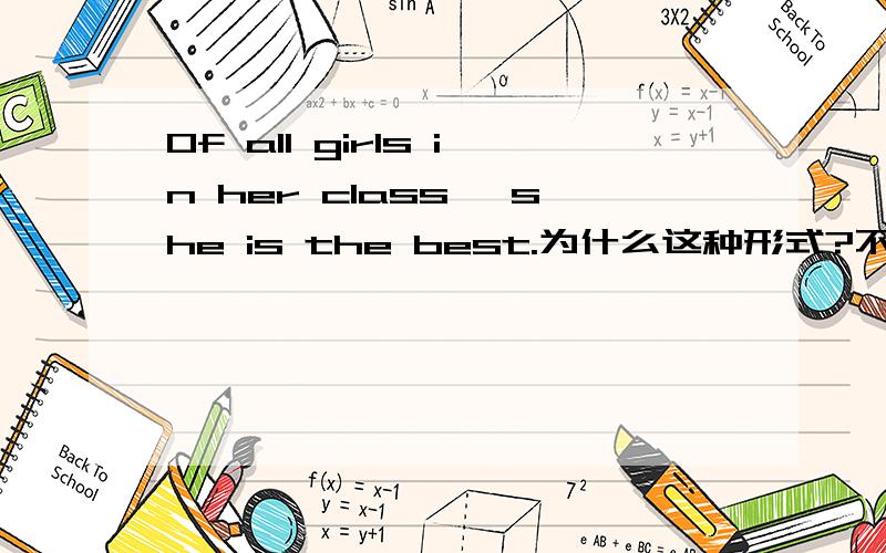 Of all girls in her class ,she is the best.为什么这种形式?不能前后颠倒吗?