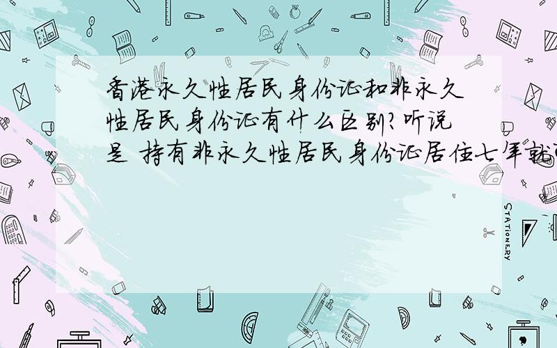 香港永久性居民身份证和非永久性居民身份证有什么区别?听说是 持有非永久性居民身份证居住七年就可以取得永久,但是非永久性居民身份证是没有居留权的,那怎么可以居留七年呢?