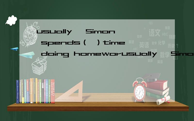 usually ,Simon spends（ ）time doing homeworusually ,Simon spends（ ）time doing homework than Daniel does A.little B.few C.less