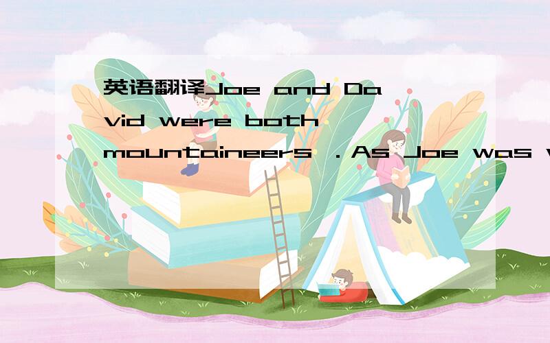 英语翻译Joe and David were both mountaineers ．As Joe was well experienced,he was always asking David to copy his example．“Want to stand on top of the world． David ” “Of course．It has already been my dream,” David answered．On a s