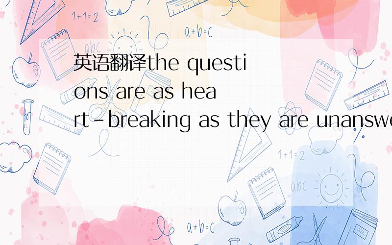 英语翻译the questions are as heart-breaking as they are unanswerable.这句怎么翻?