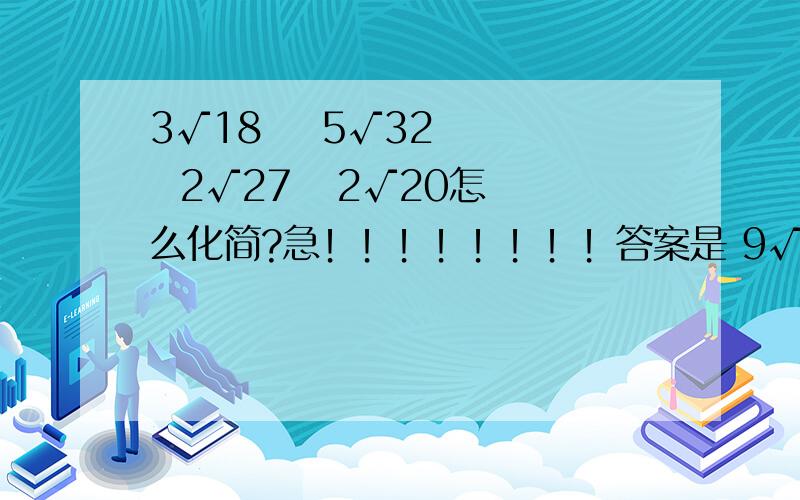 3√18    5√32    2√27   2√20怎么化简?急！！！！！！！！答案是 9√2   20√2   6√3    4√5，但是我想知道过程！ 过程过程过程过程过程过程过程过程过程过程过程过程过程过程过程过程过程