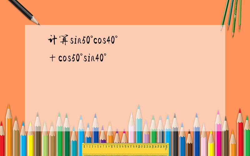 计算sin50°cos40°+cos50°sin40°