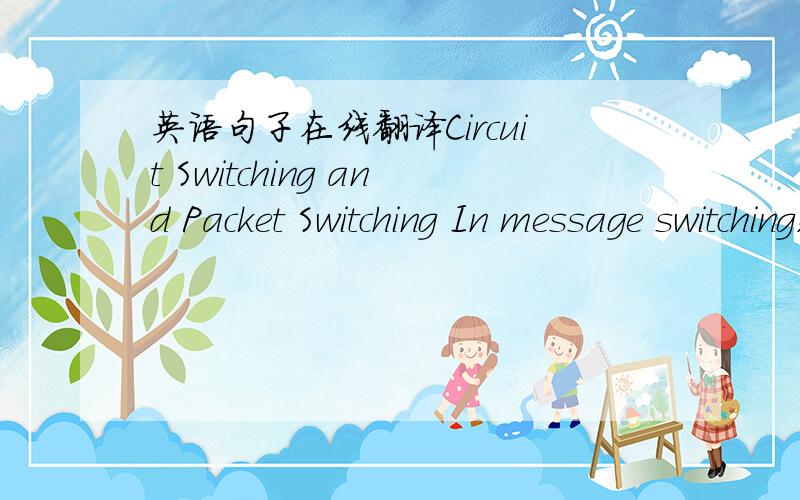 英语句子在线翻译Circuit Switching and Packet Switching In message switching,the transmission unit