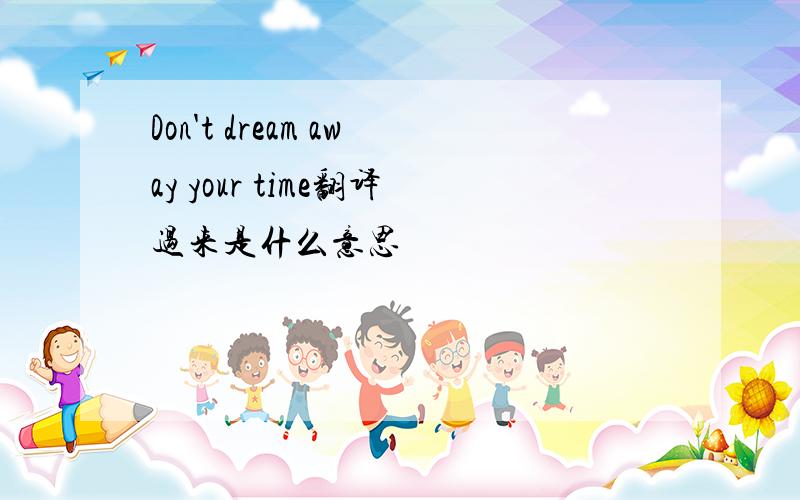 Don't dream away your time翻译过来是什么意思