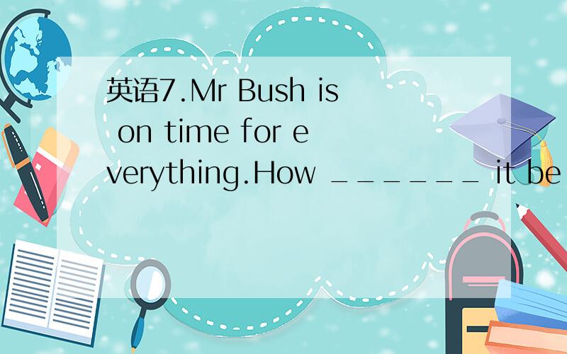 英语7.Mr Bush is on time for everything.How ______ it be that he was late for the opening ceremony?7.Mr Bush is on time for everything.How ______ it be that he was late for the opening ceremony?a.can b.should c.may d.must为什么