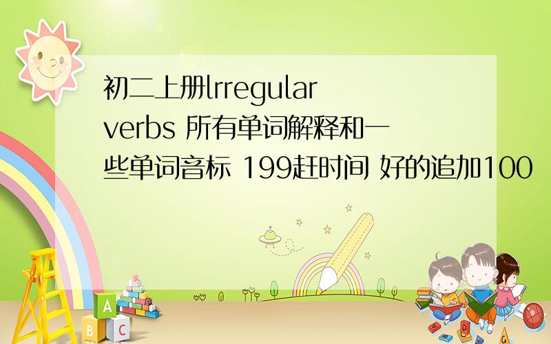 初二上册lrregular verbs 所有单词解释和一些单词音标 199赶时间 好的追加100