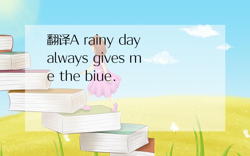 翻译A rainy day always gives me the biue.