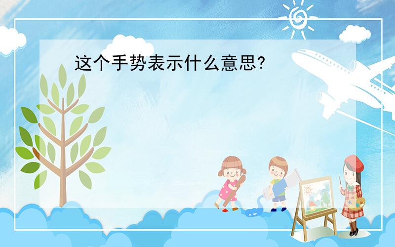 这个手势表示什么意思?