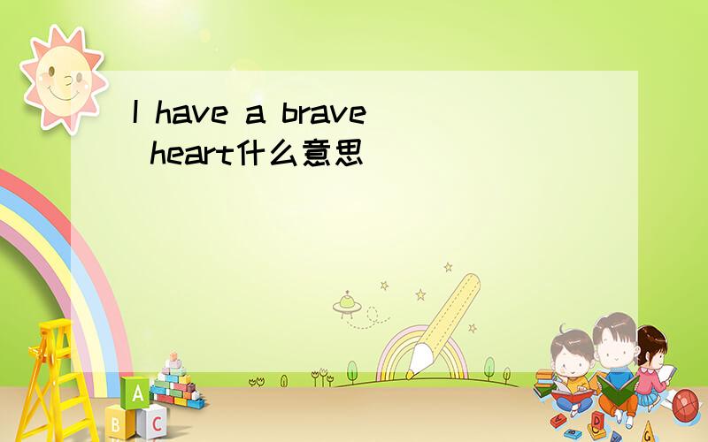 I have a brave heart什么意思