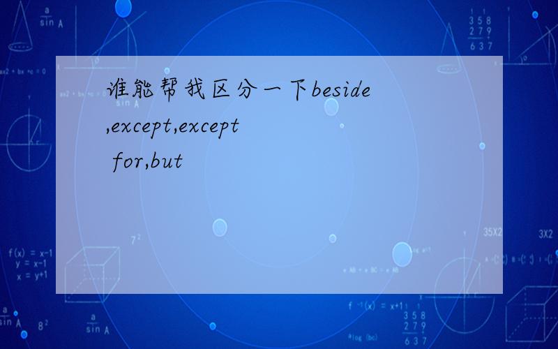 谁能帮我区分一下beside,except,except for,but