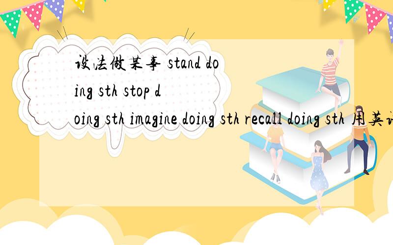 设法做某事 stand doing sth stop doing sth imagine doing sth recall doing sth 用英语造句