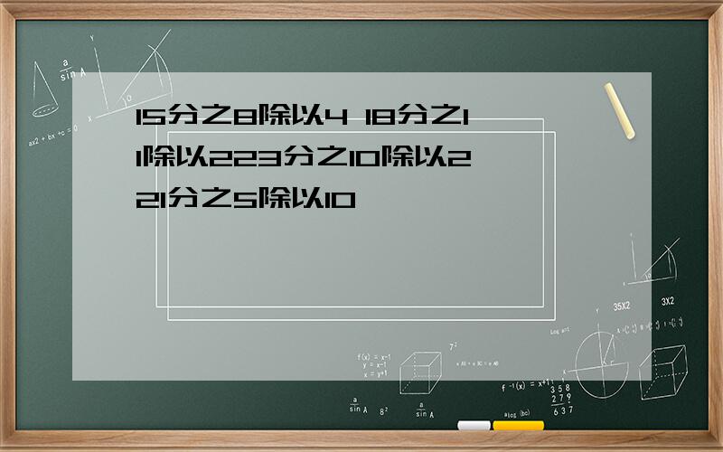 15分之8除以4 18分之11除以223分之10除以2 21分之5除以10