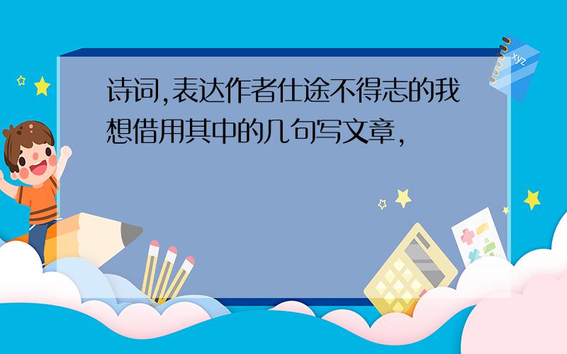 诗词,表达作者仕途不得志的我想借用其中的几句写文章,