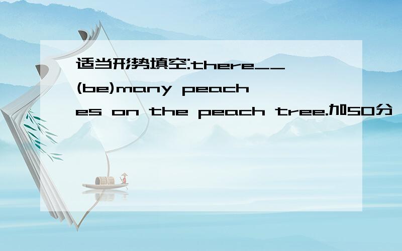 适当形势填空:there__(be)many peaches on the peach tree.加50分