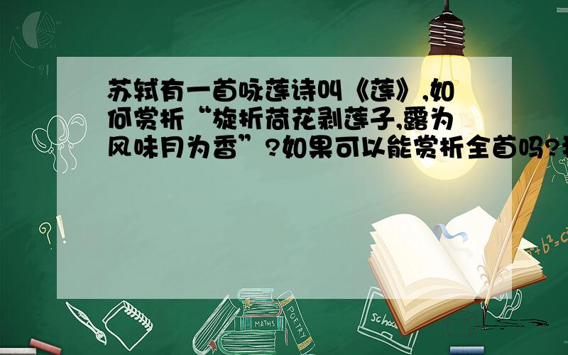 苏轼有一首咏莲诗叫《莲》,如何赏析“旋折荷花剥莲子,露为风味月为香”?如果可以能赏析全首吗?我有急用!